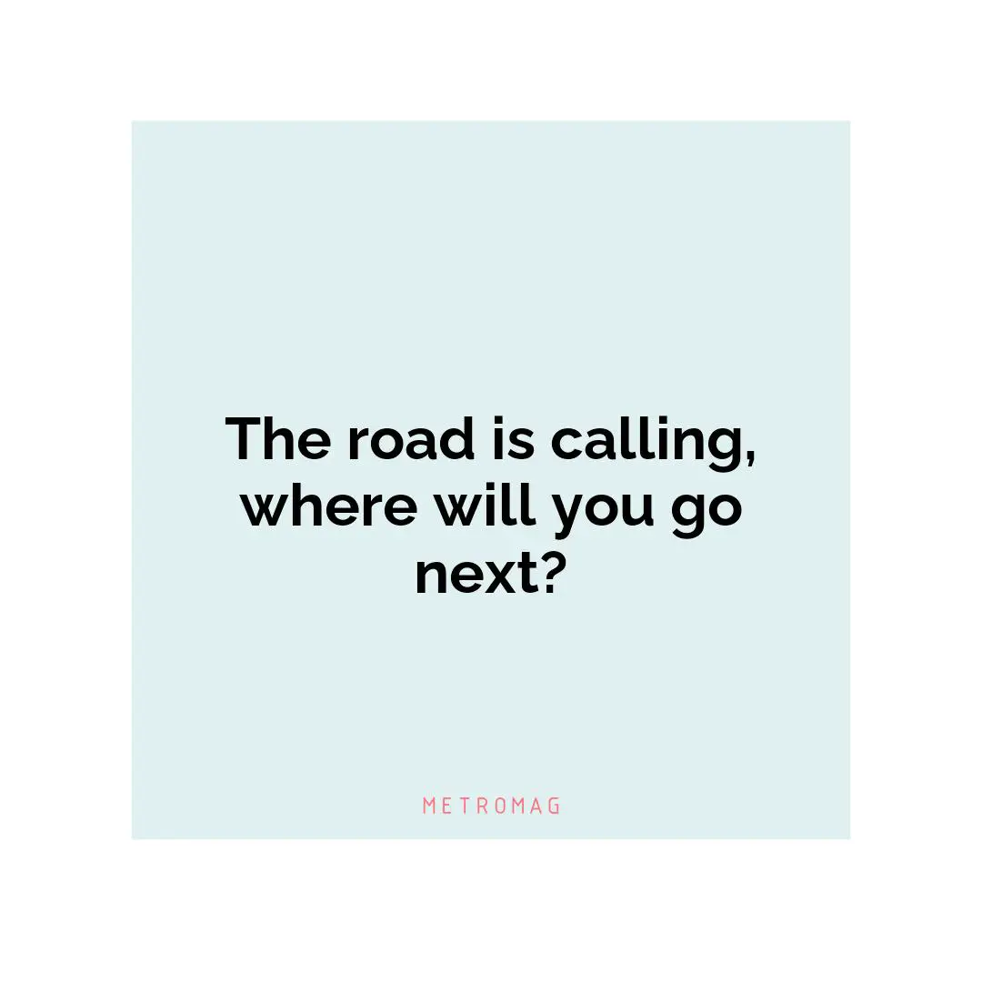 The road is calling, where will you go next?