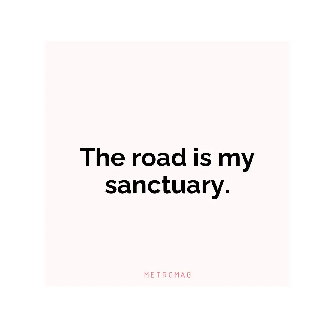 The road is my sanctuary.