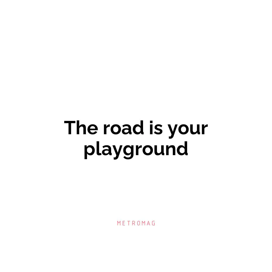 The road is your playground