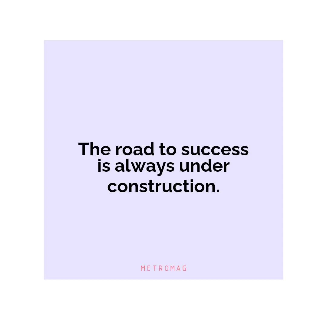 The road to success is always under construction.