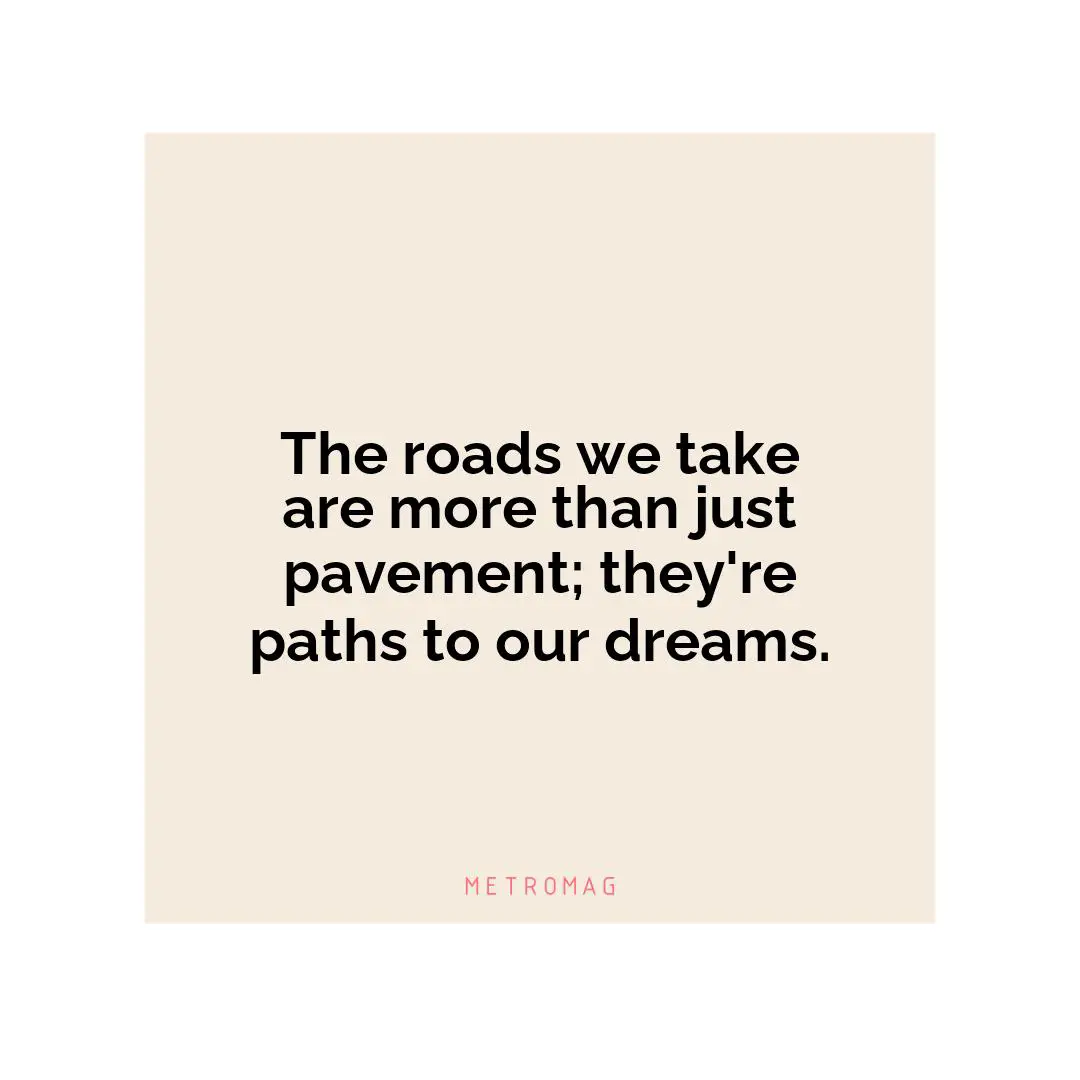 The roads we take are more than just pavement; they're paths to our dreams.