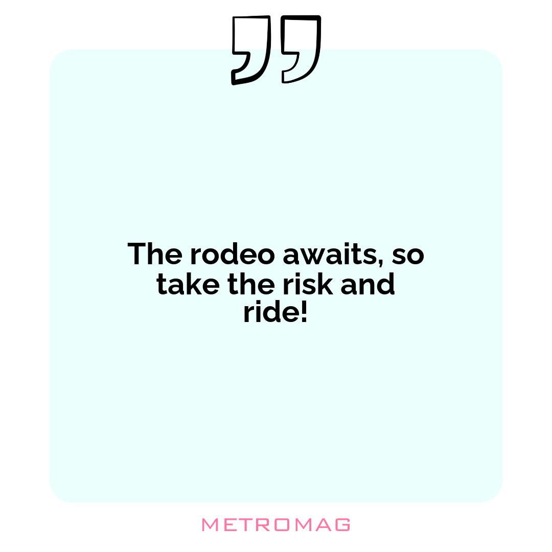 The rodeo awaits, so take the risk and ride!
