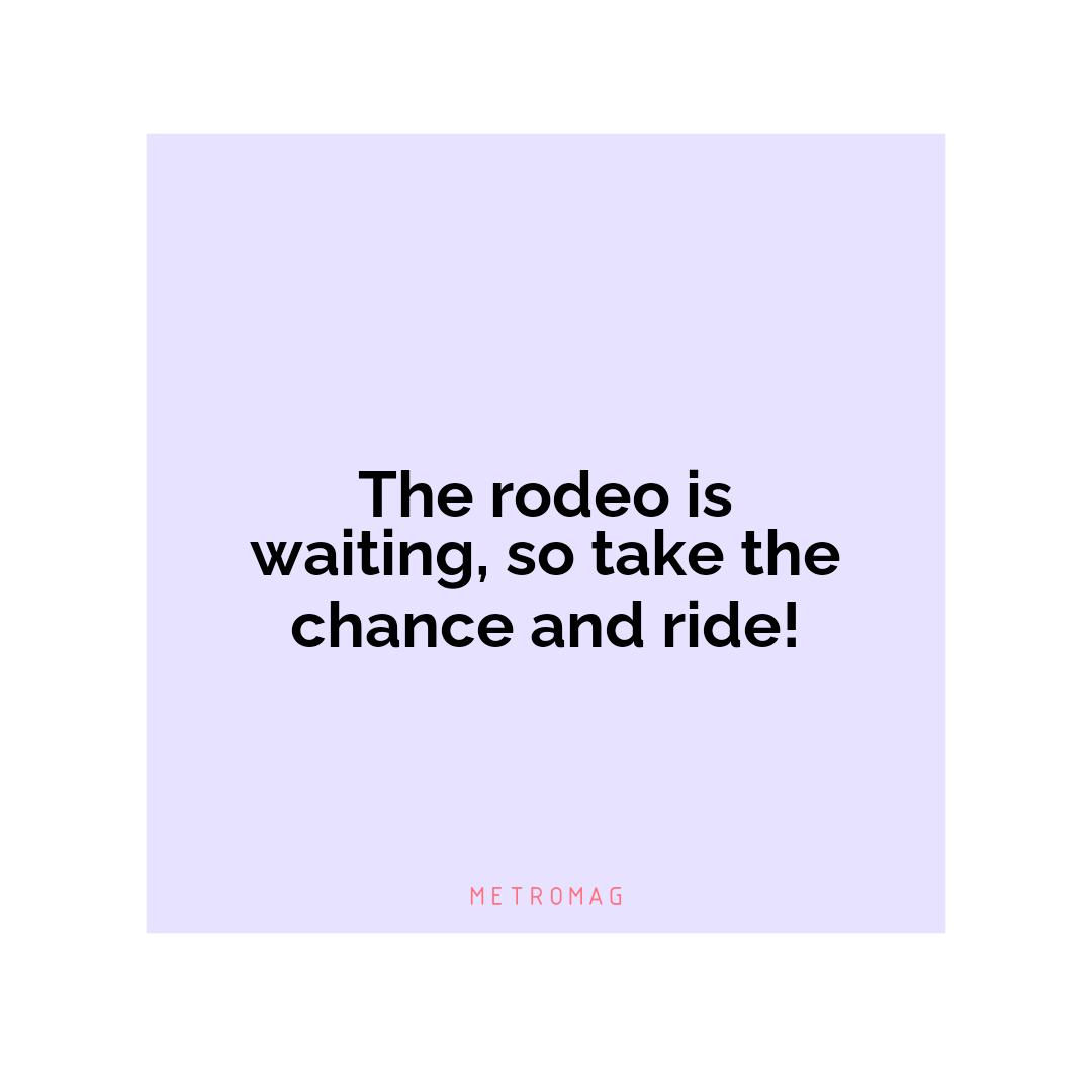 The rodeo is waiting, so take the chance and ride!