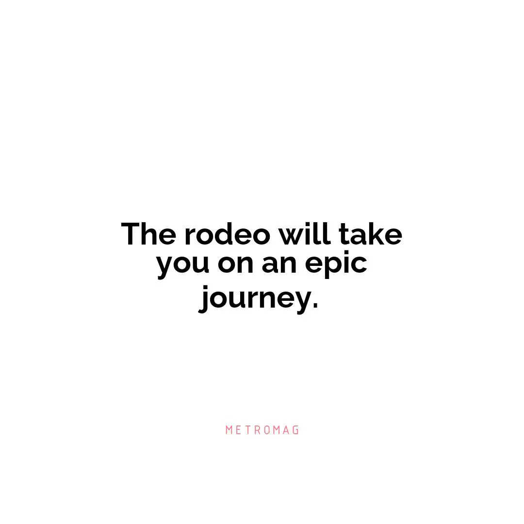 The rodeo will take you on an epic journey.