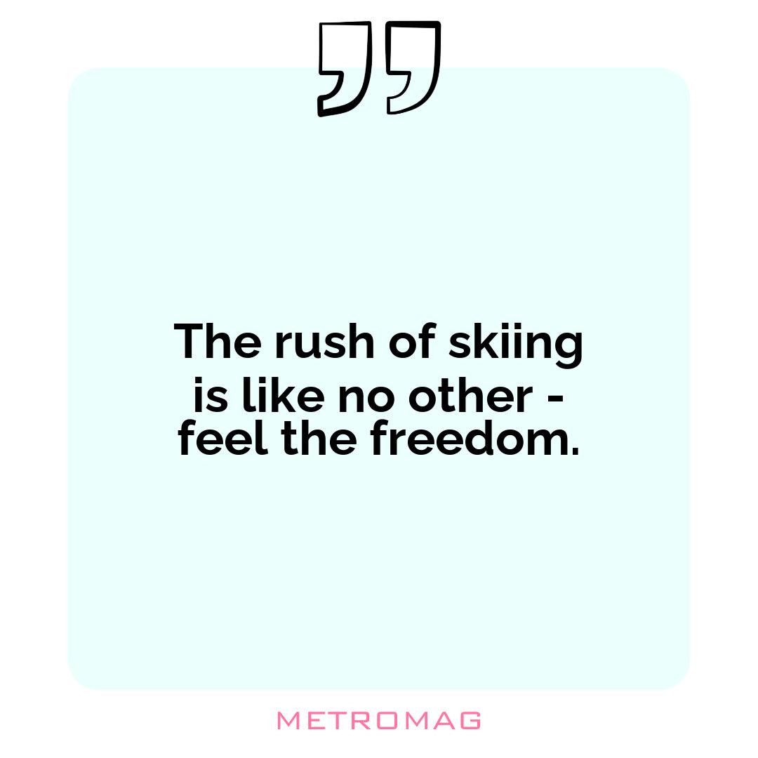 The rush of skiing is like no other - feel the freedom.