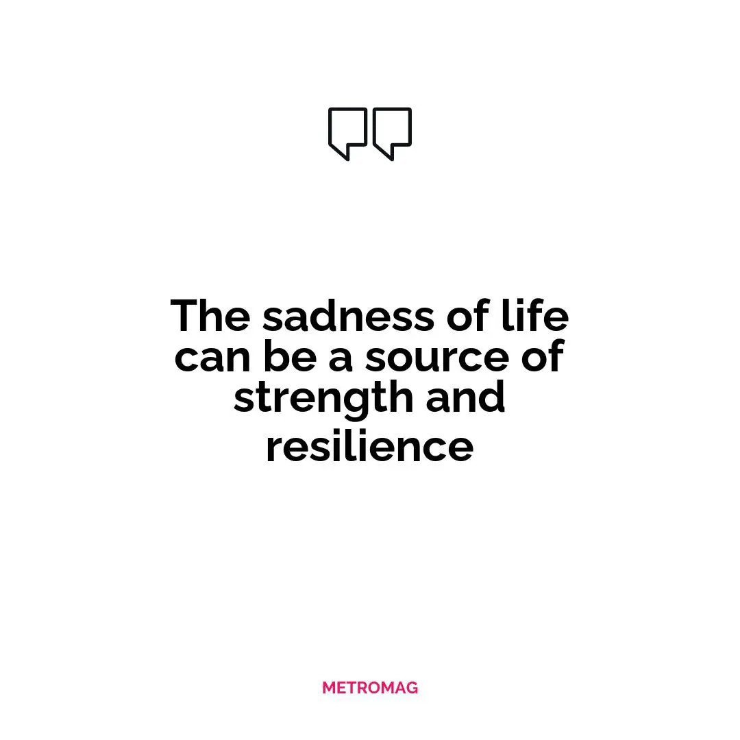 The sadness of life can be a source of strength and resilience