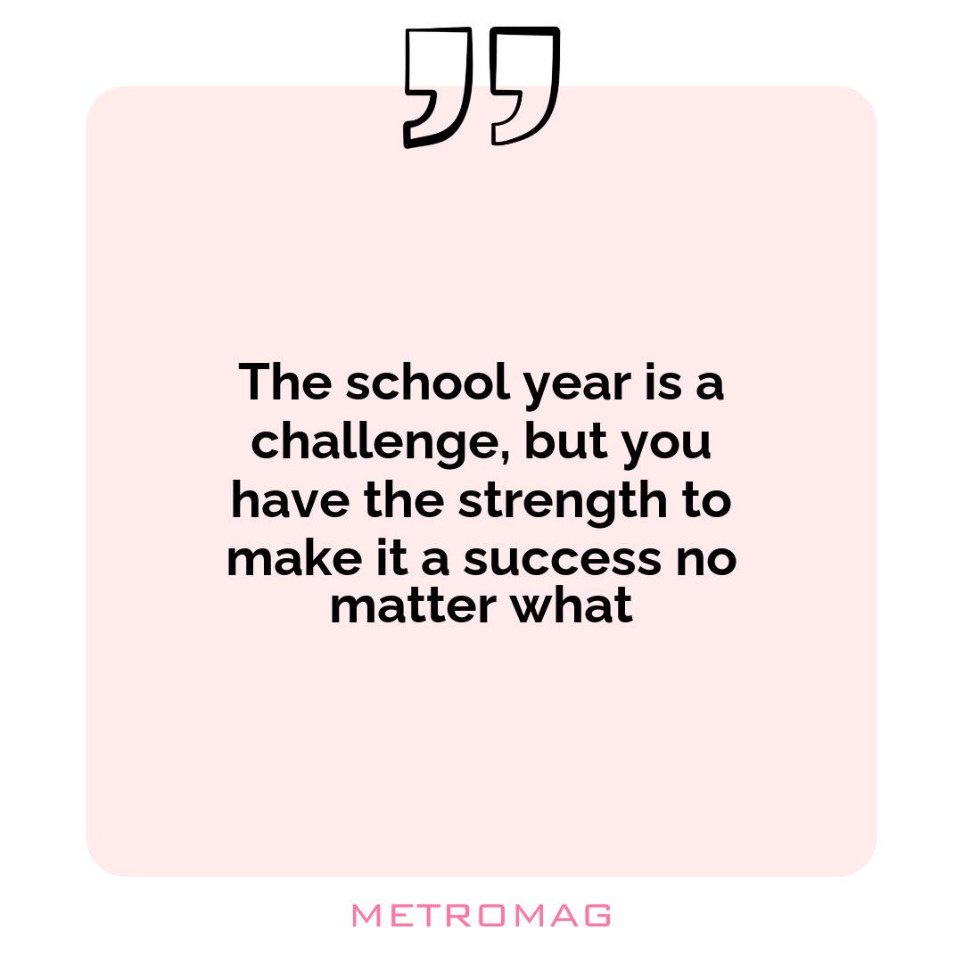 The school year is a challenge, but you have the strength to make it a success no matter what