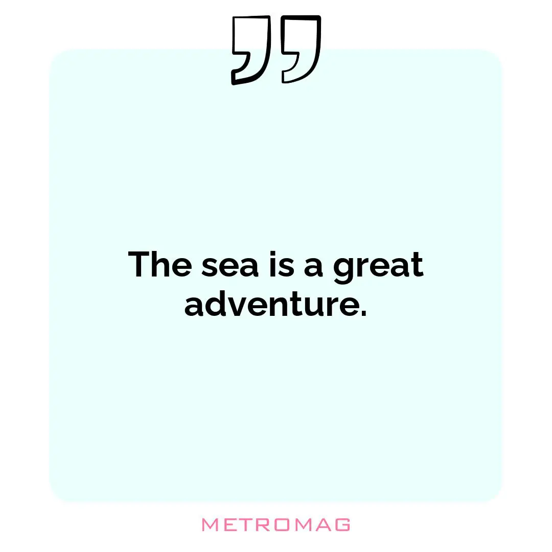 The sea is a great adventure.