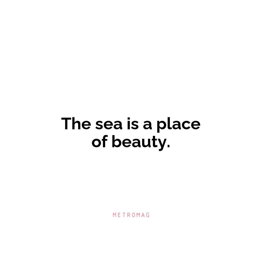 The sea is a place of beauty.