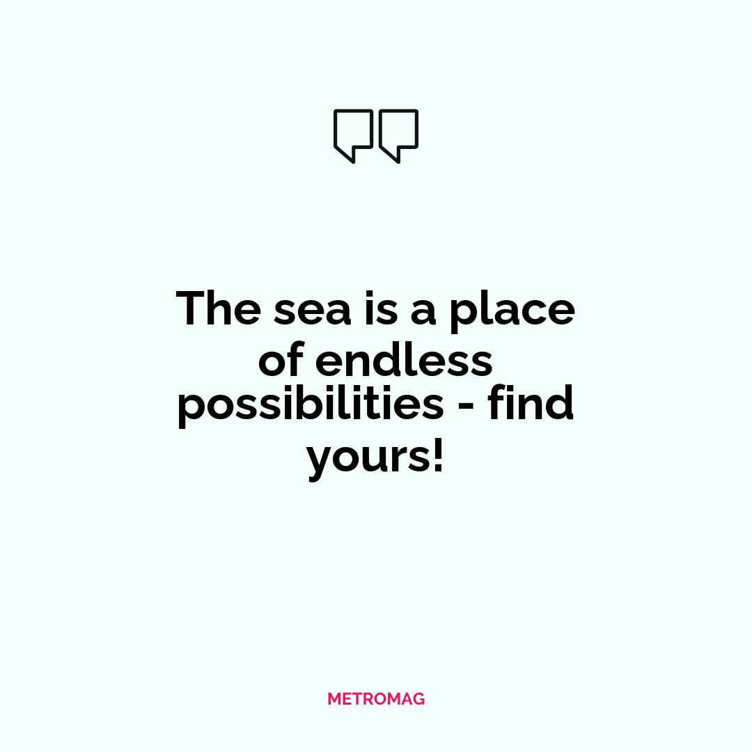 The sea is a place of endless possibilities - find yours!