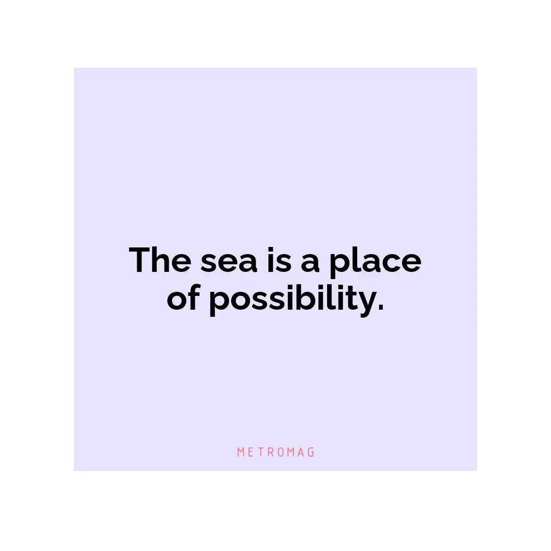 The sea is a place of possibility.