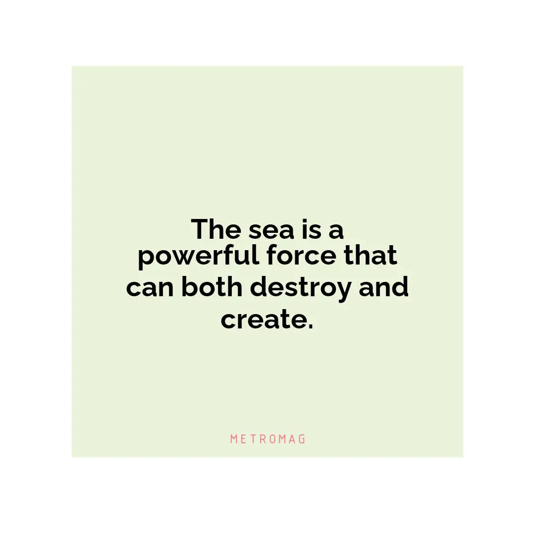 The sea is a powerful force that can both destroy and create.