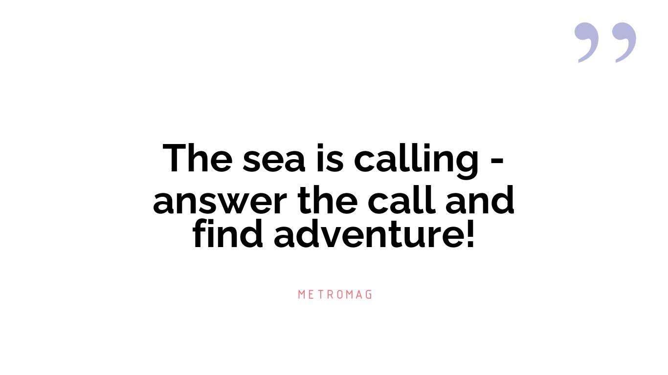 The sea is calling - answer the call and find adventure!