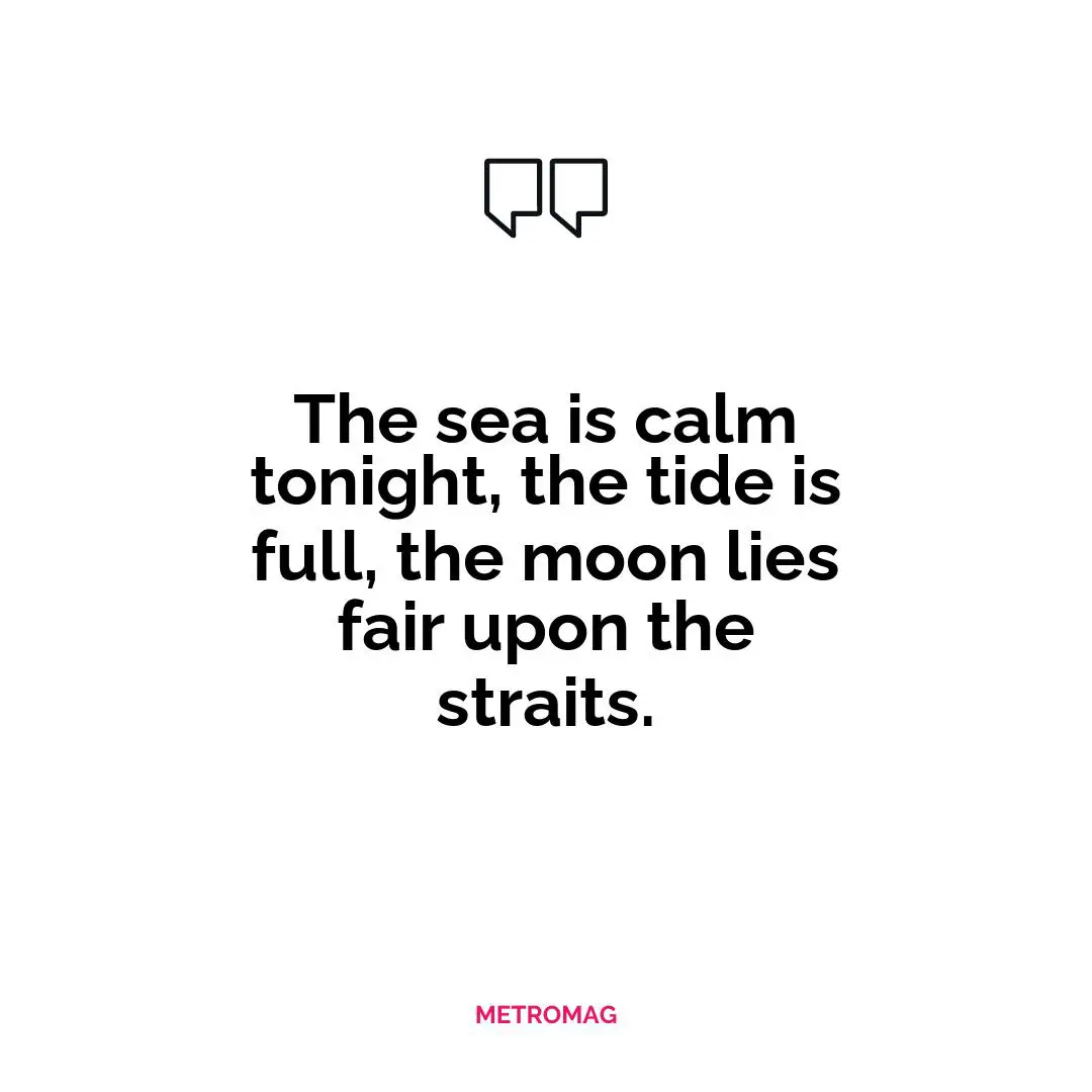 The sea is calm tonight, the tide is full, the moon lies fair upon the straits.