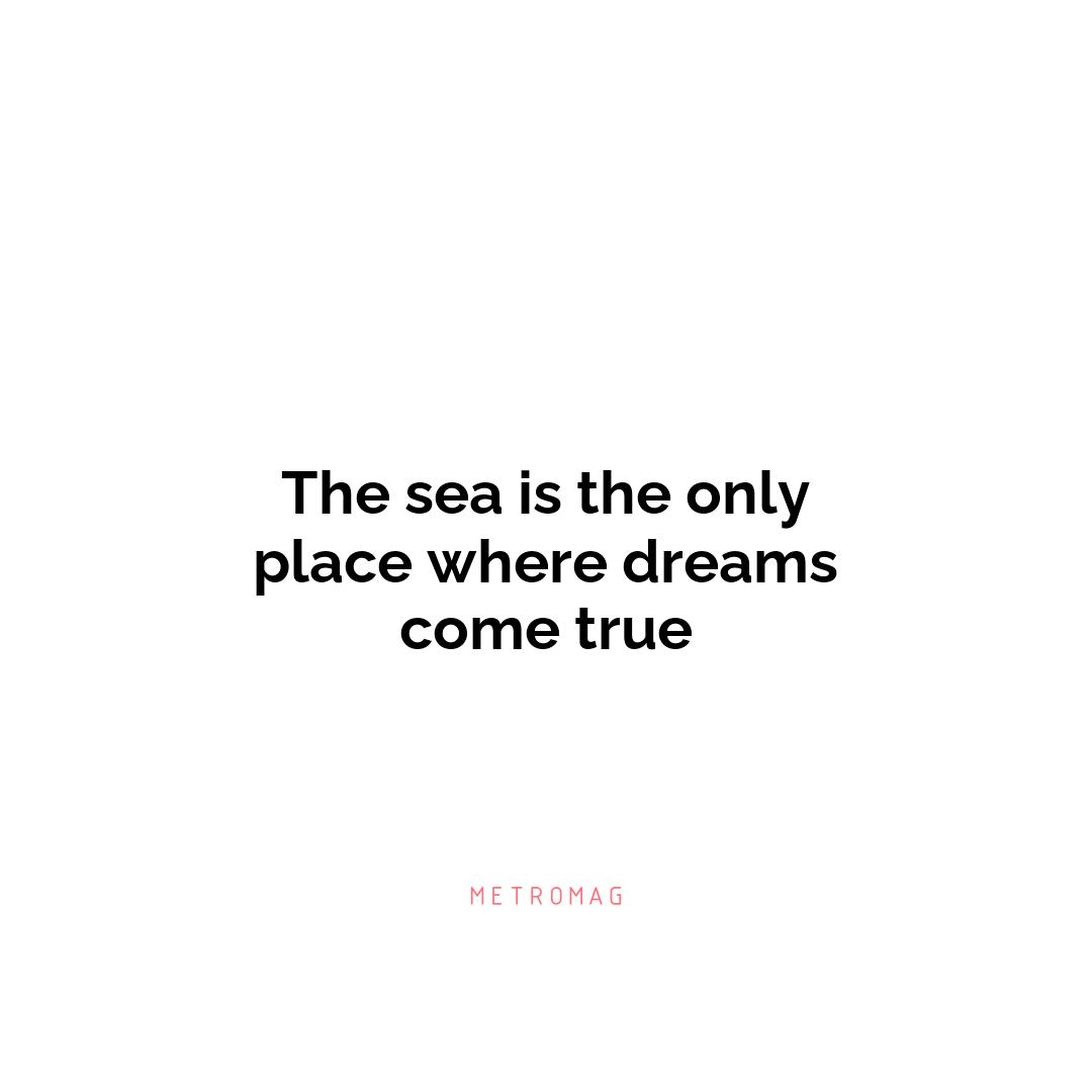 The sea is the only place where dreams come true