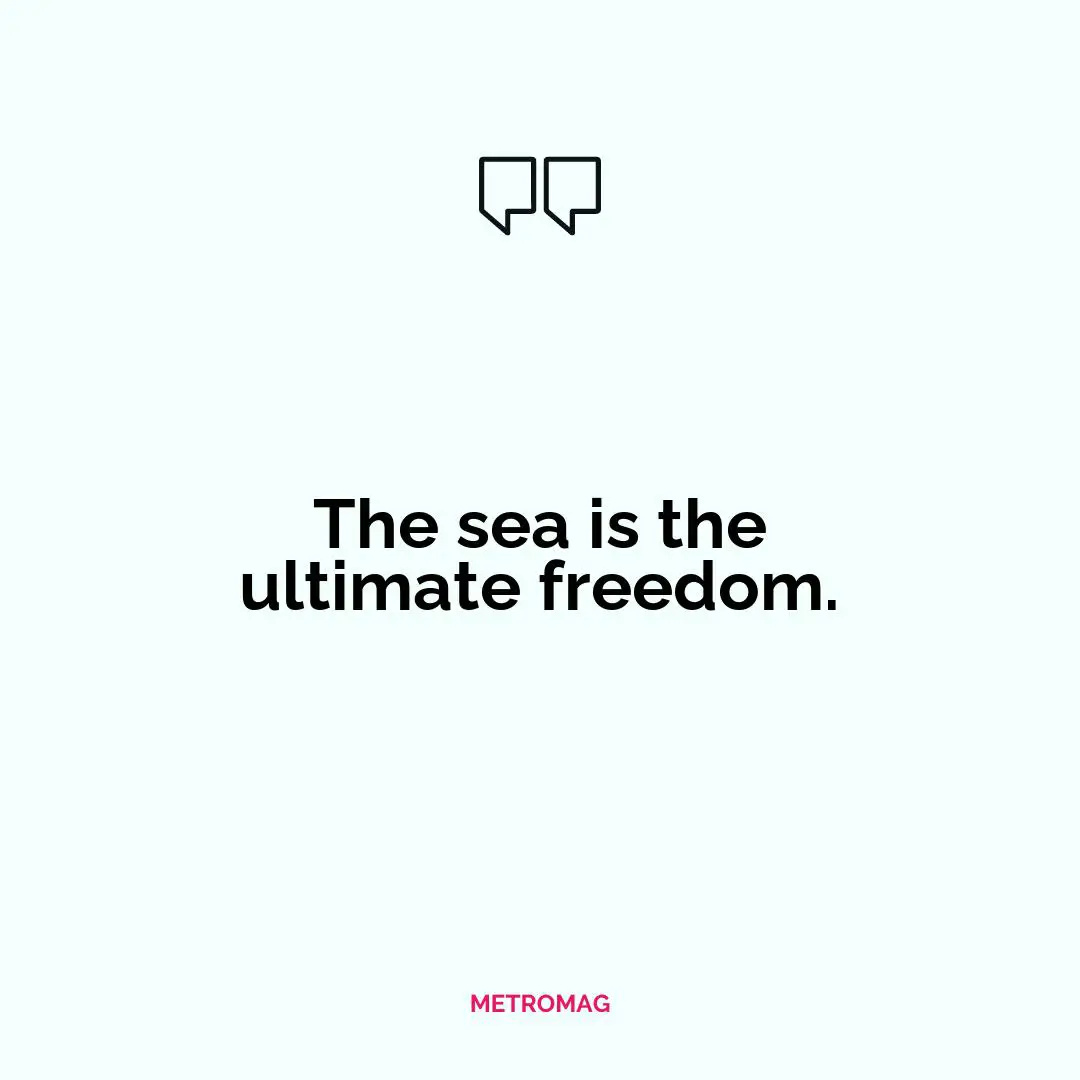 The sea is the ultimate freedom.