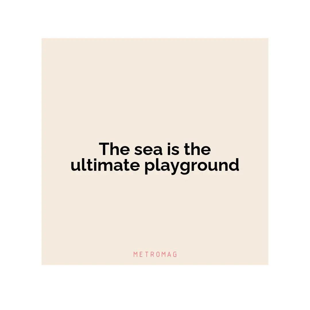 The sea is the ultimate playground