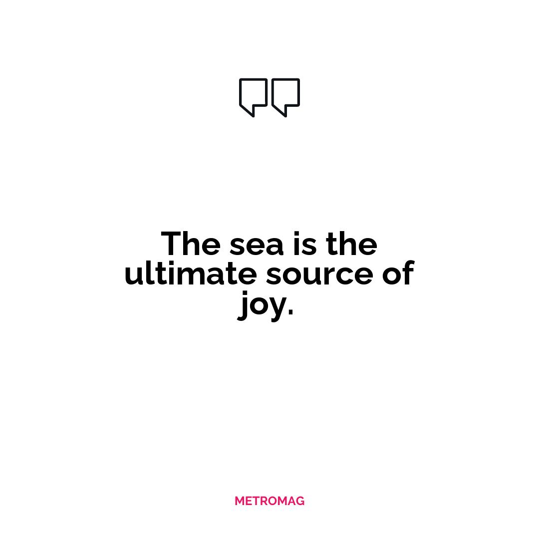 The sea is the ultimate source of joy.