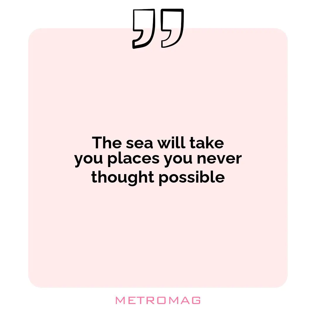 The sea will take you places you never thought possible