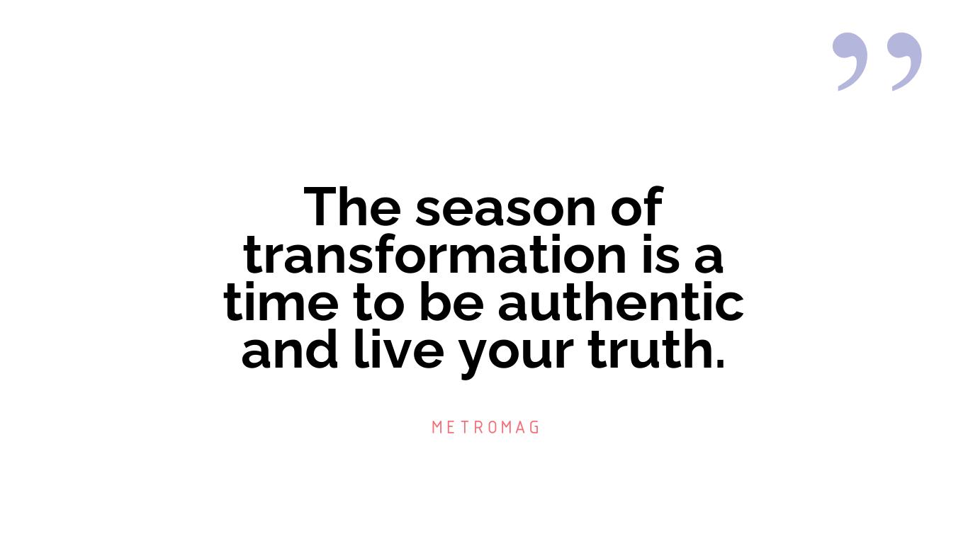 The season of transformation is a time to be authentic and live your truth.