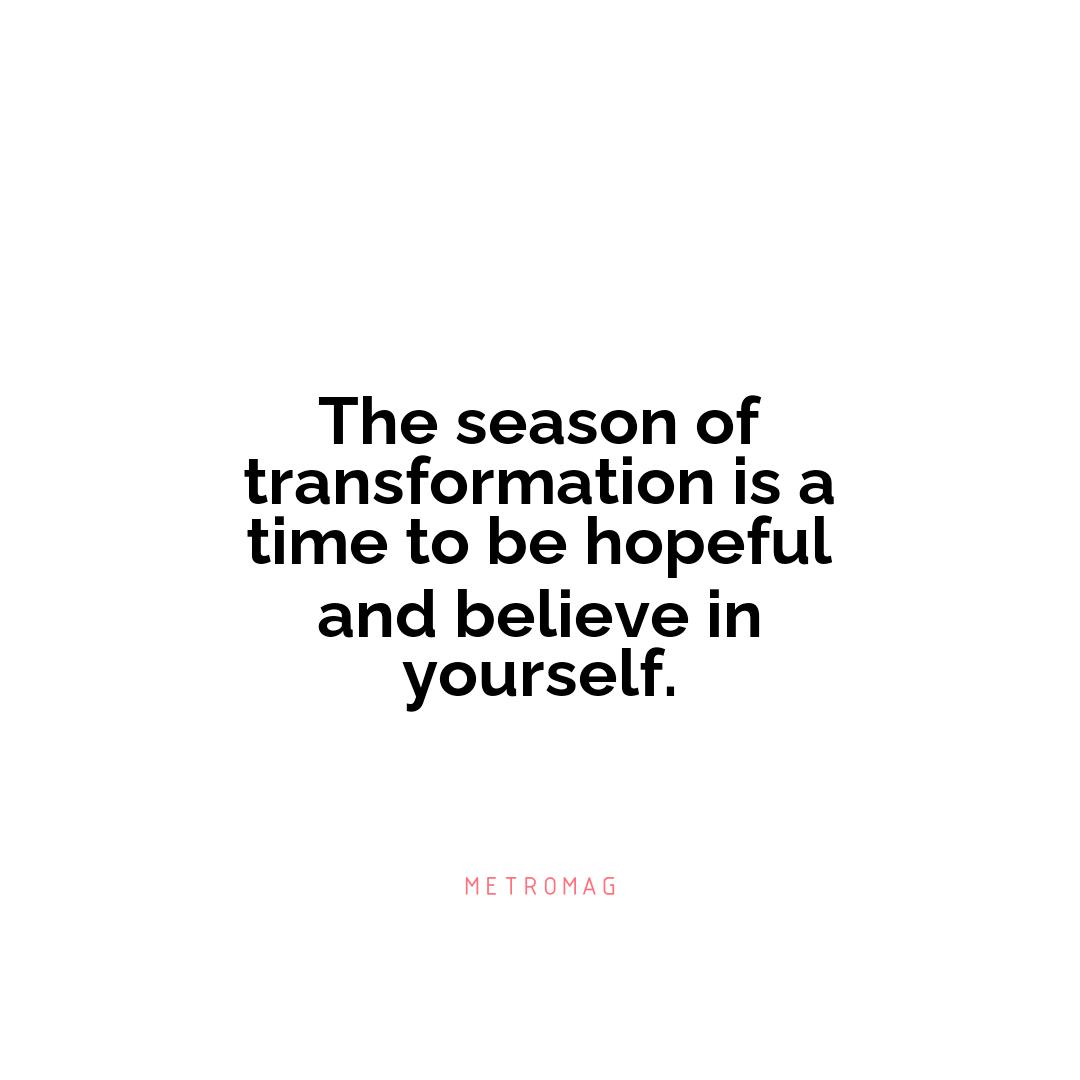 The season of transformation is a time to be hopeful and believe in yourself.