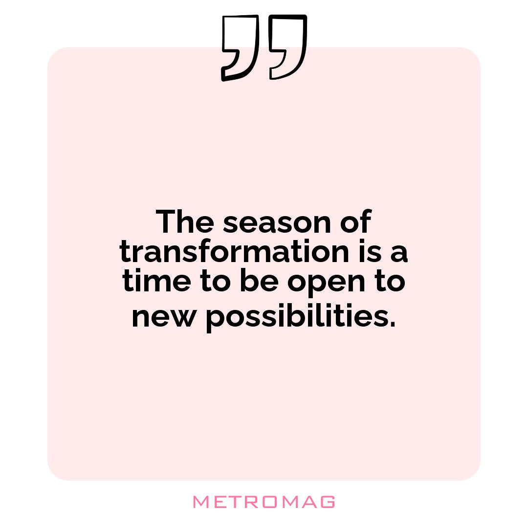 The season of transformation is a time to be open to new possibilities.