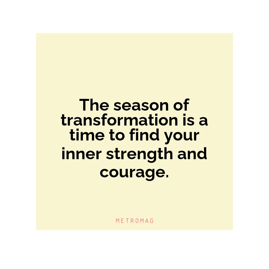 The season of transformation is a time to find your inner strength and courage.