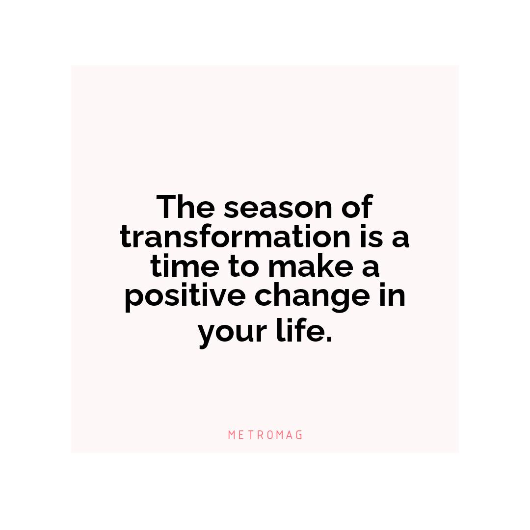 The season of transformation is a time to make a positive change in your life.