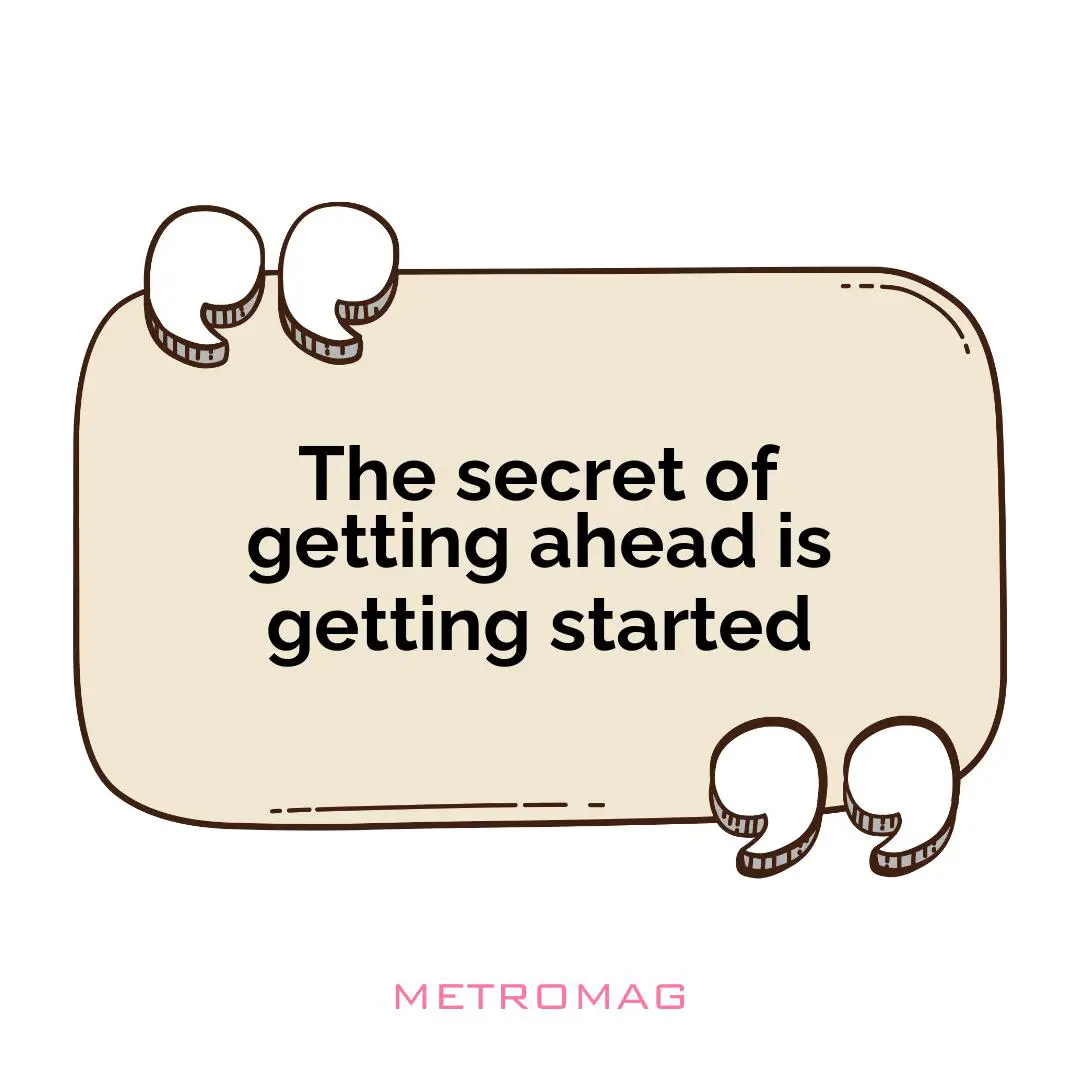 The secret of getting ahead is getting started