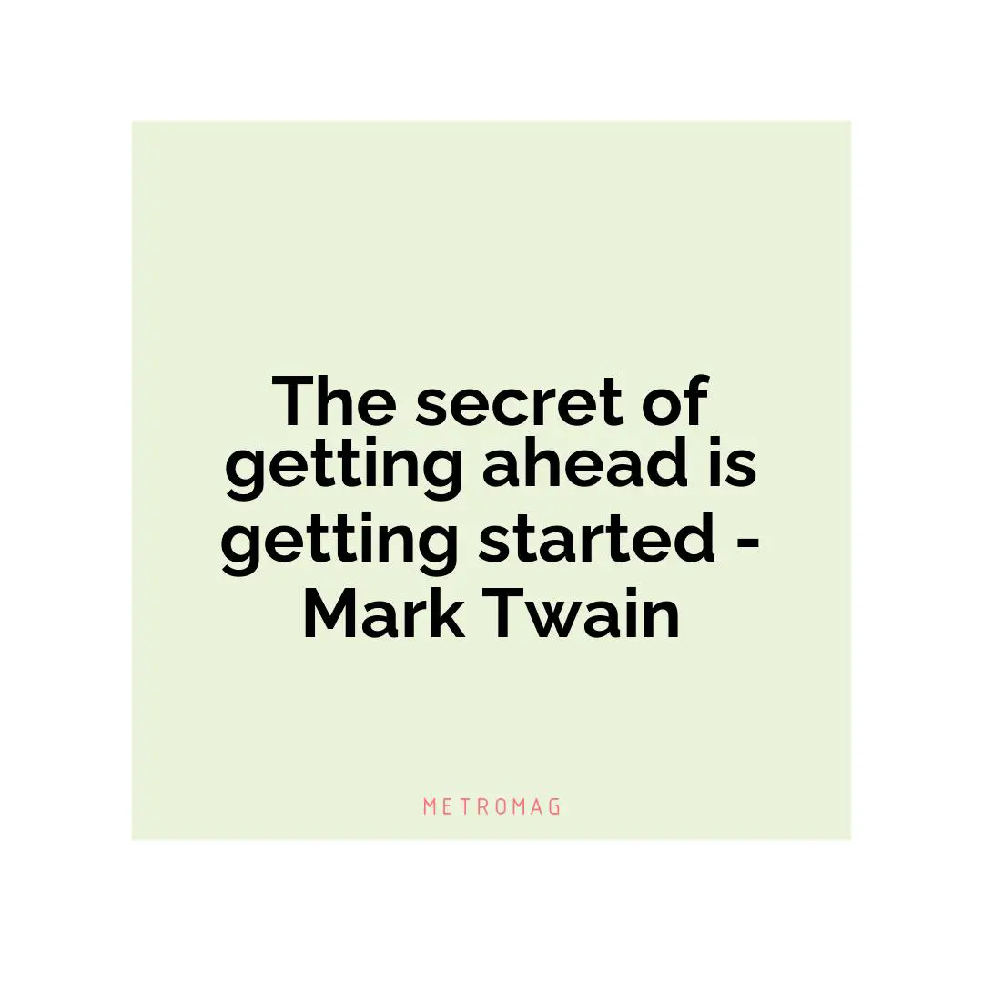 The secret of getting ahead is getting started - Mark Twain