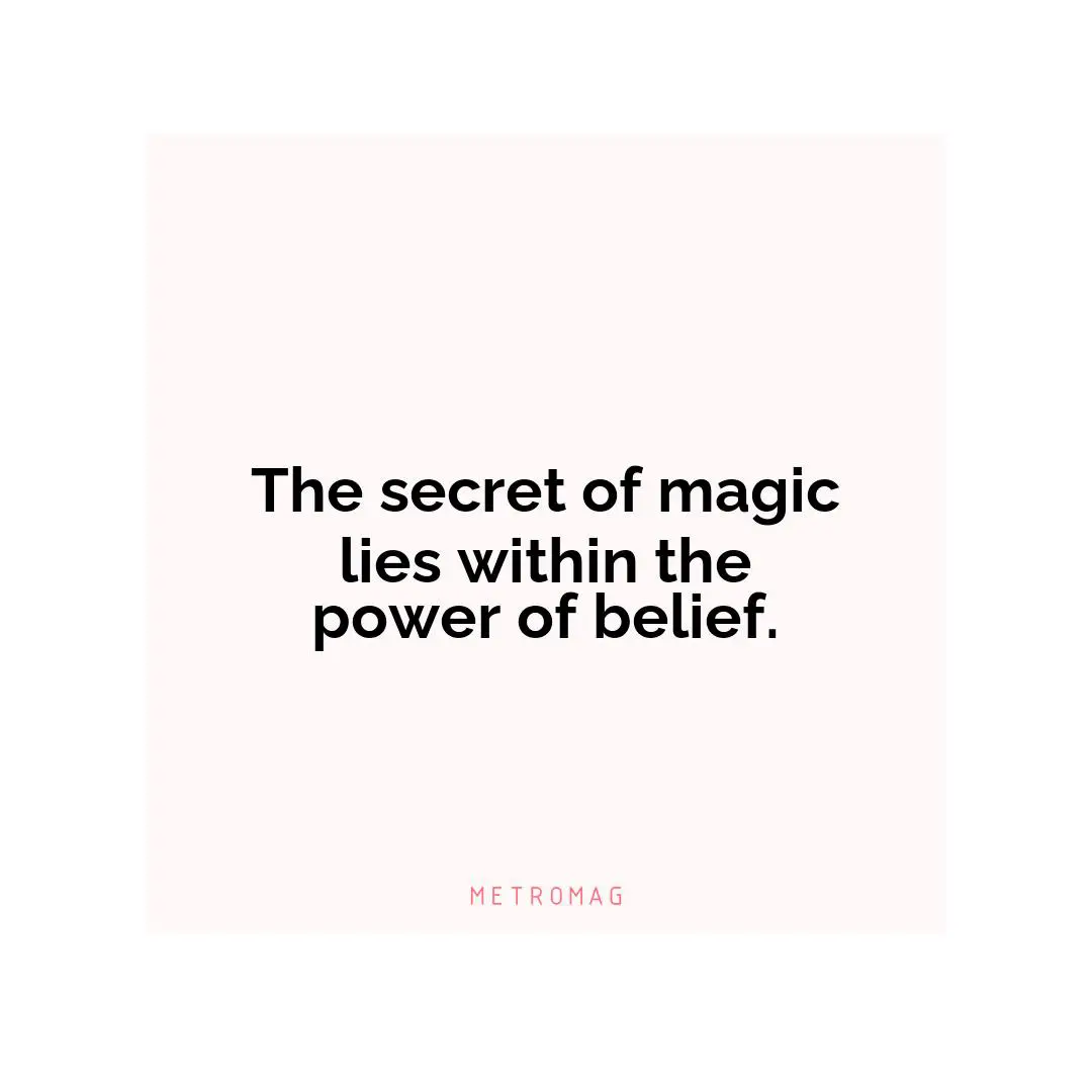 The secret of magic lies within the power of belief.