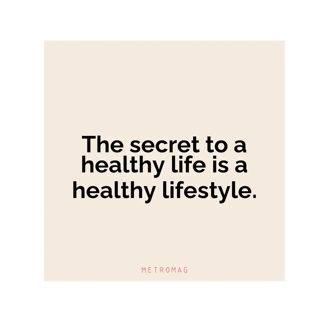The secret to a healthy life is a healthy lifestyle.