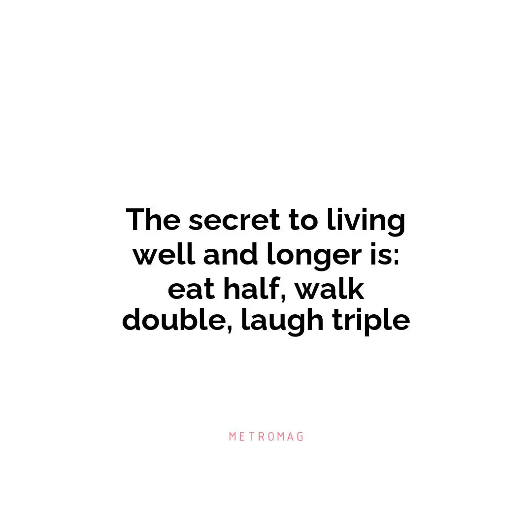 The secret to living well and longer is: eat half, walk double, laugh triple