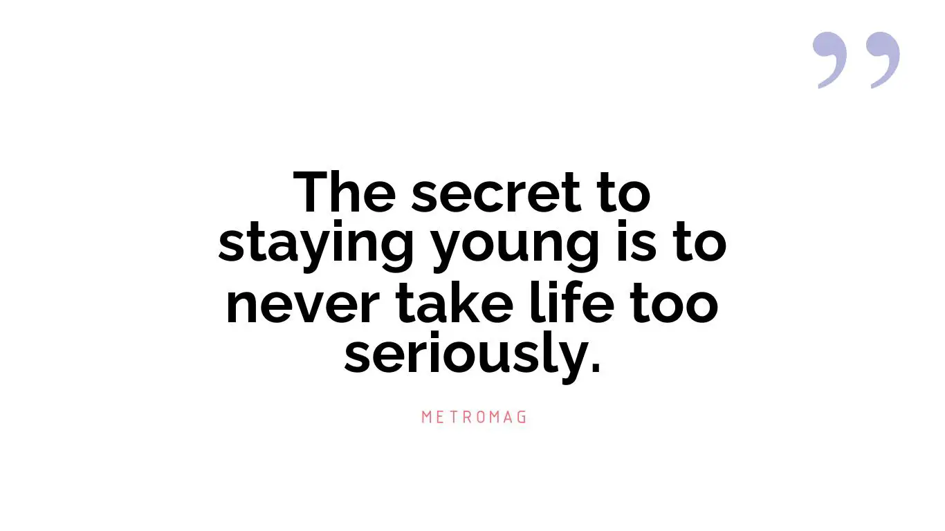 The secret to staying young is to never take life too seriously.