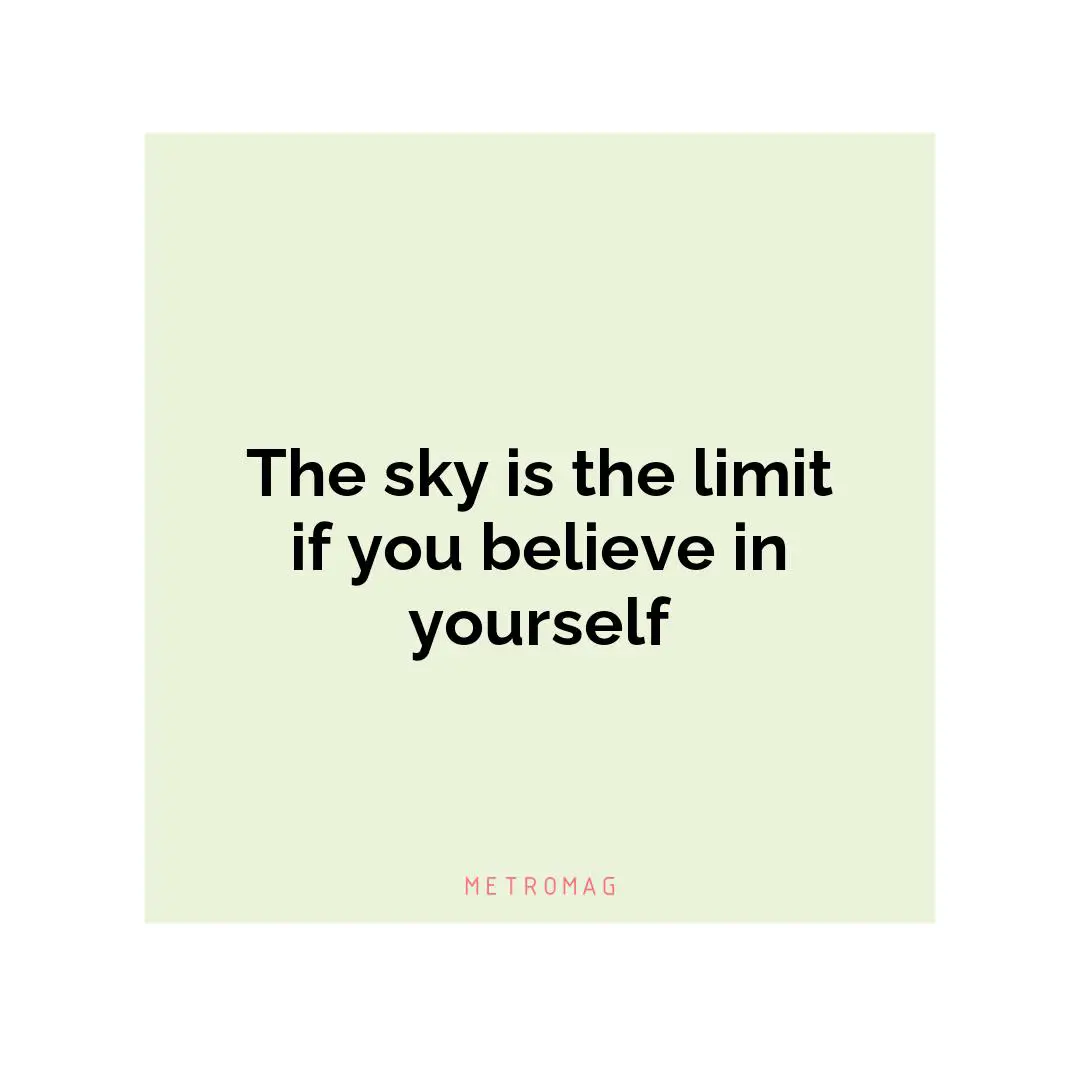 The sky is the limit if you believe in yourself