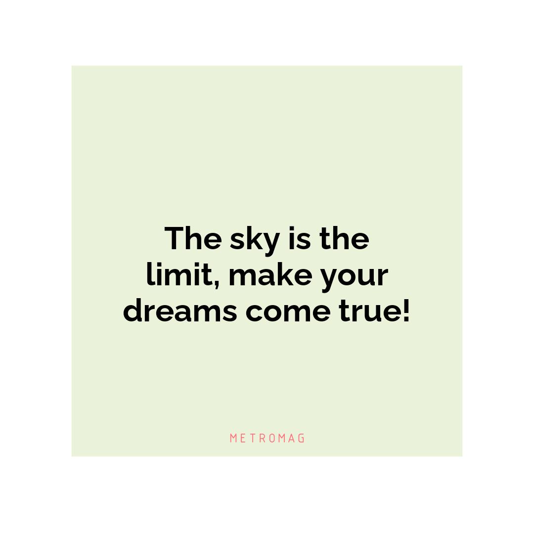 The sky is the limit, make your dreams come true!