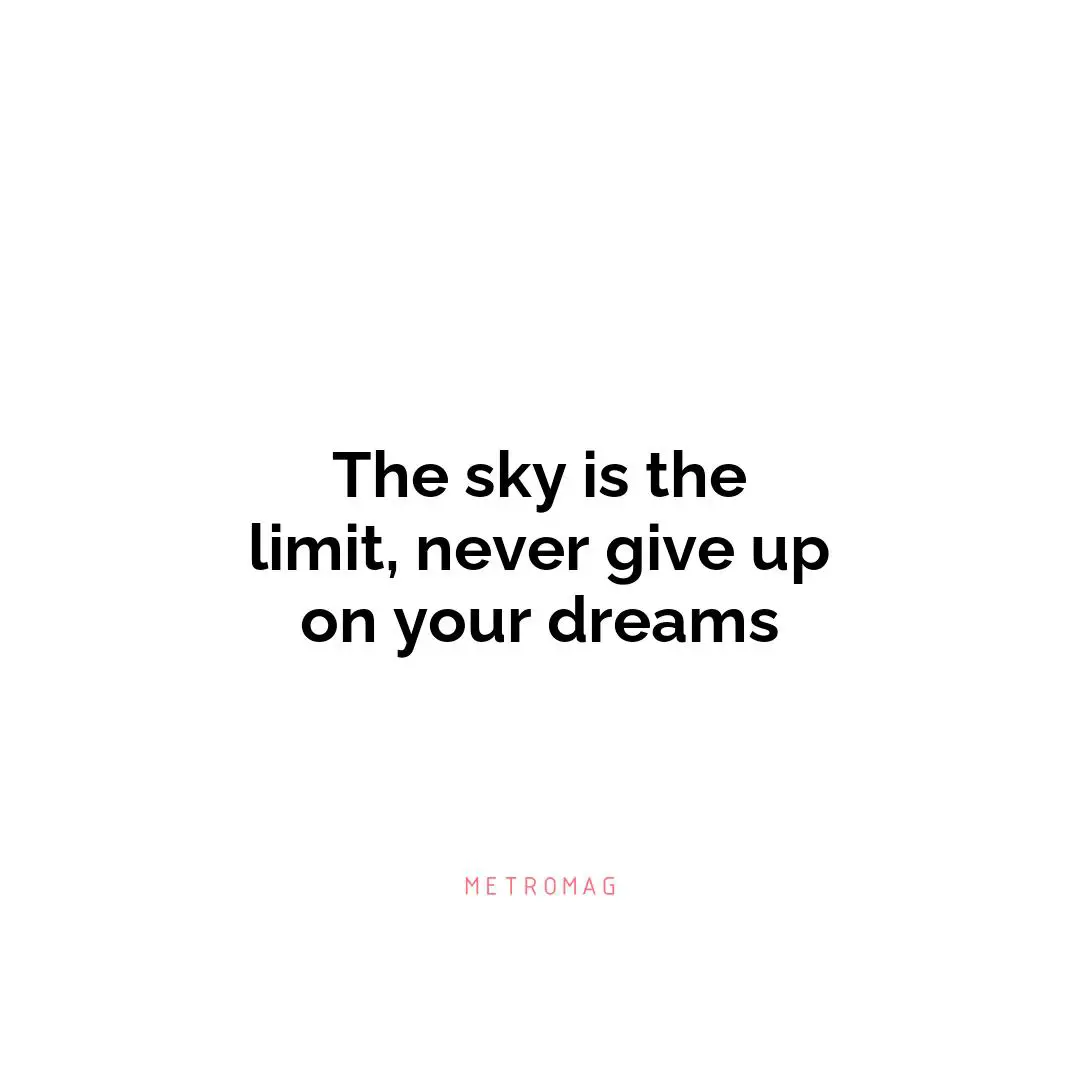The sky is the limit, never give up on your dreams