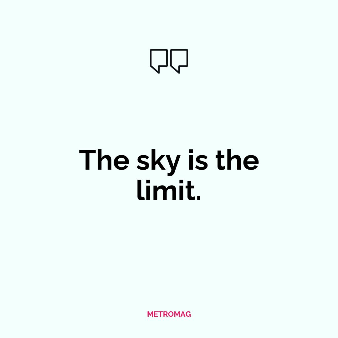 The sky is the limit.