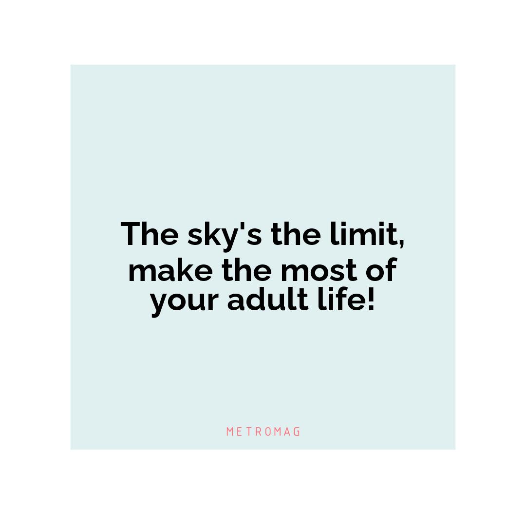 The sky's the limit, make the most of your adult life!