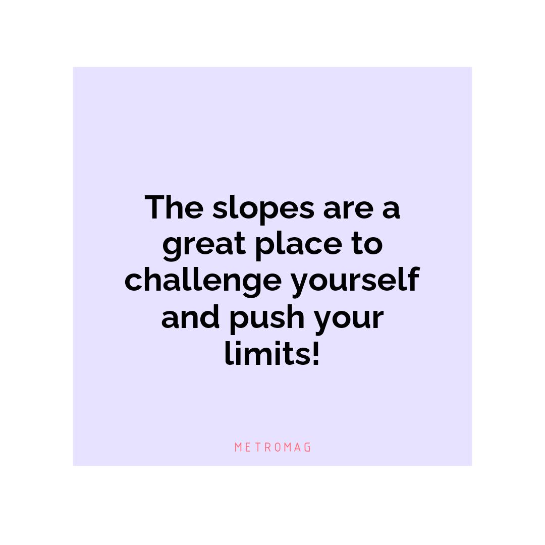 The slopes are a great place to challenge yourself and push your limits!