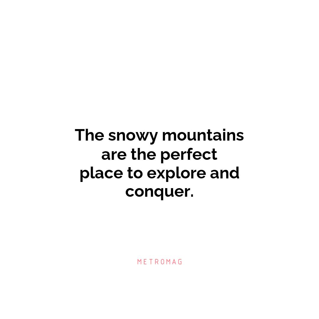 The snowy mountains are the perfect place to explore and conquer.