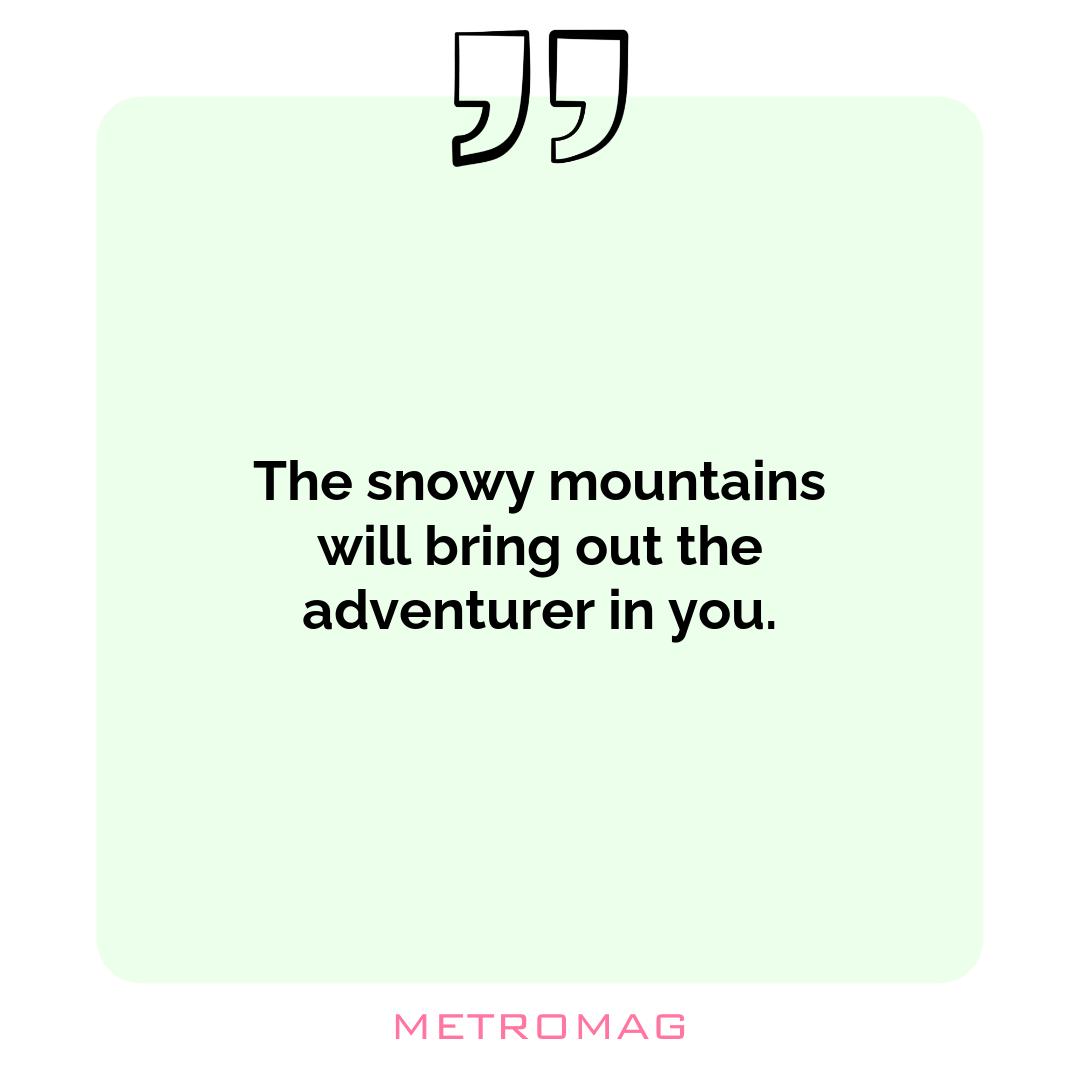 The snowy mountains will bring out the adventurer in you.