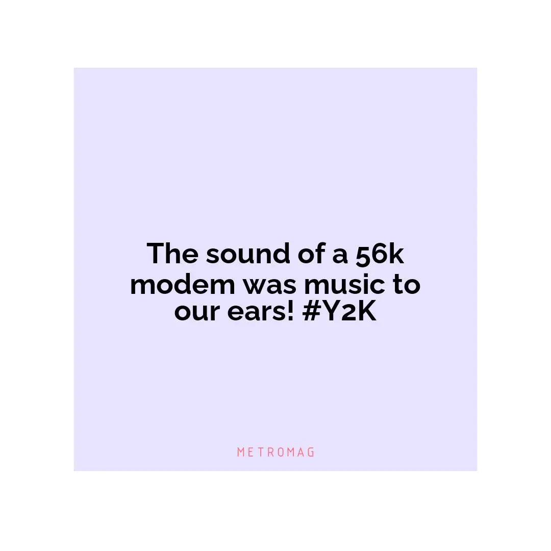 The sound of a 56k modem was music to our ears! #Y2K