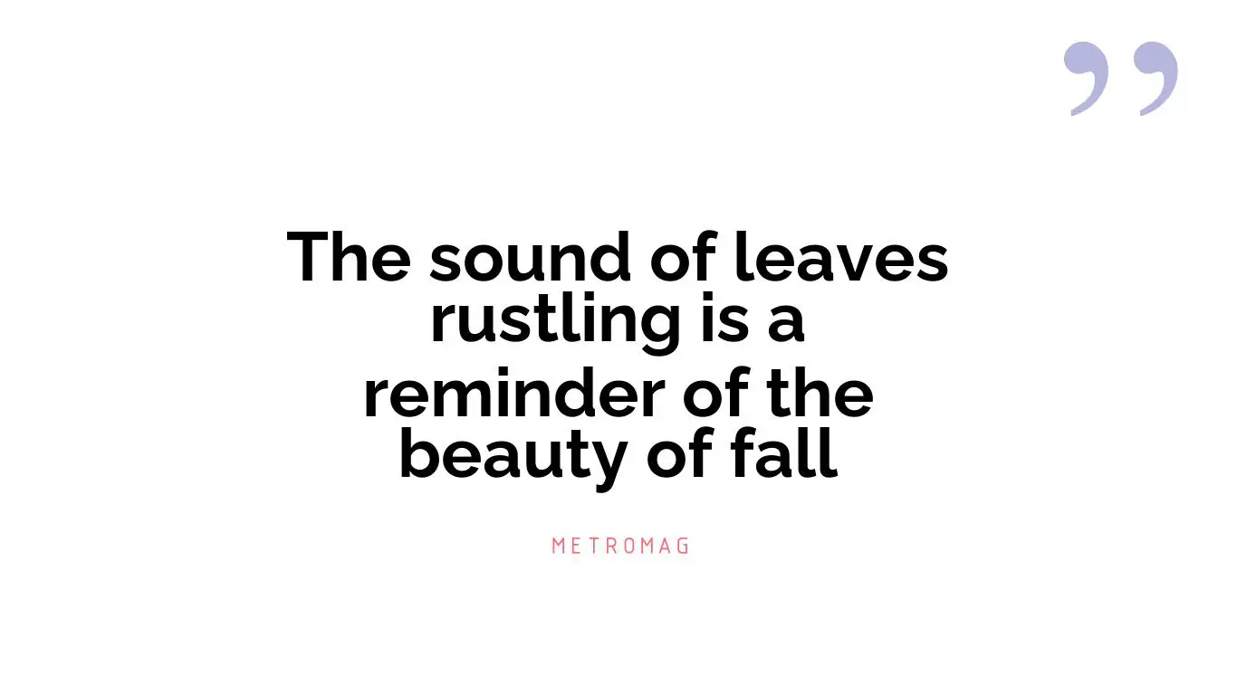 The sound of leaves rustling is a reminder of the beauty of fall