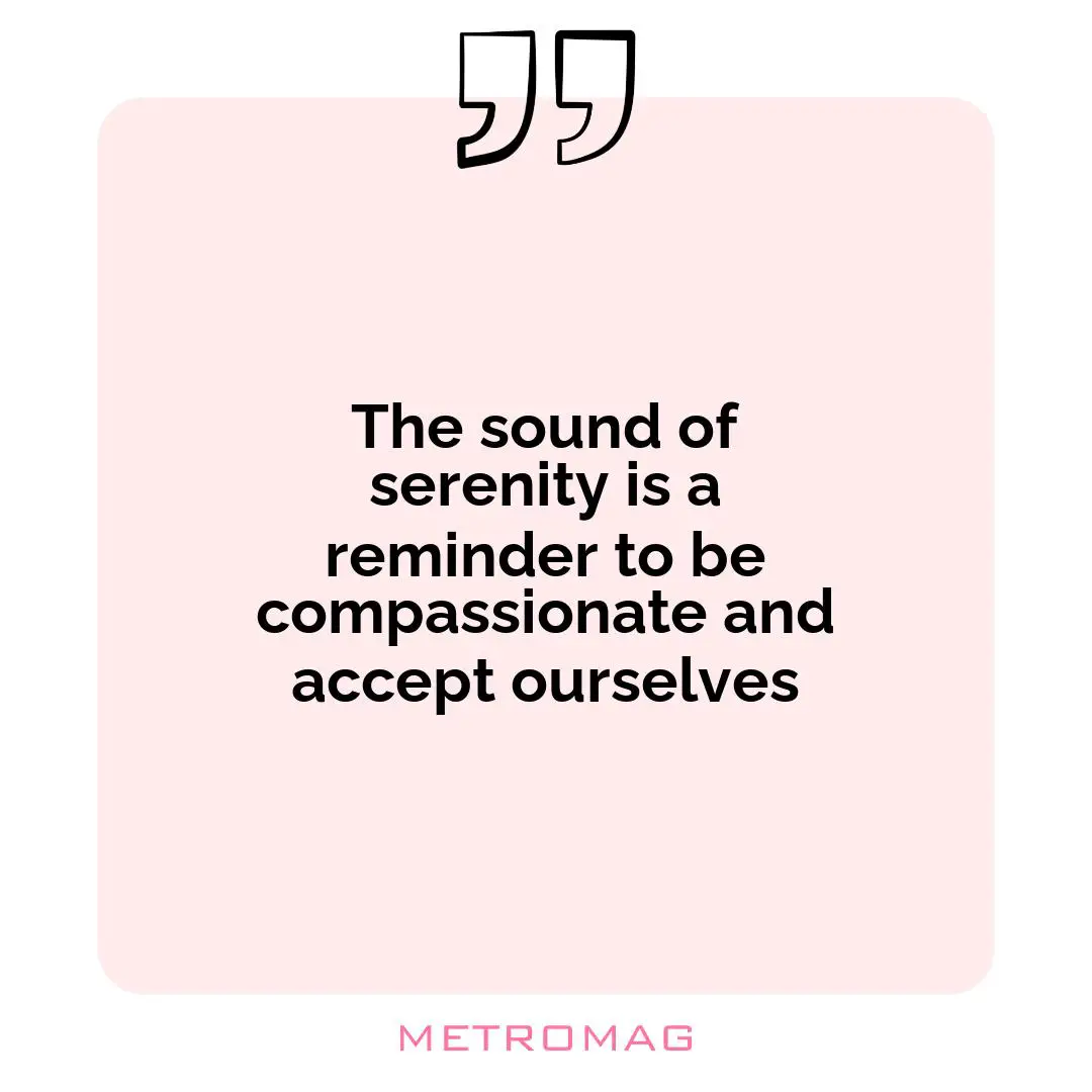 The sound of serenity is a reminder to be compassionate and accept ourselves