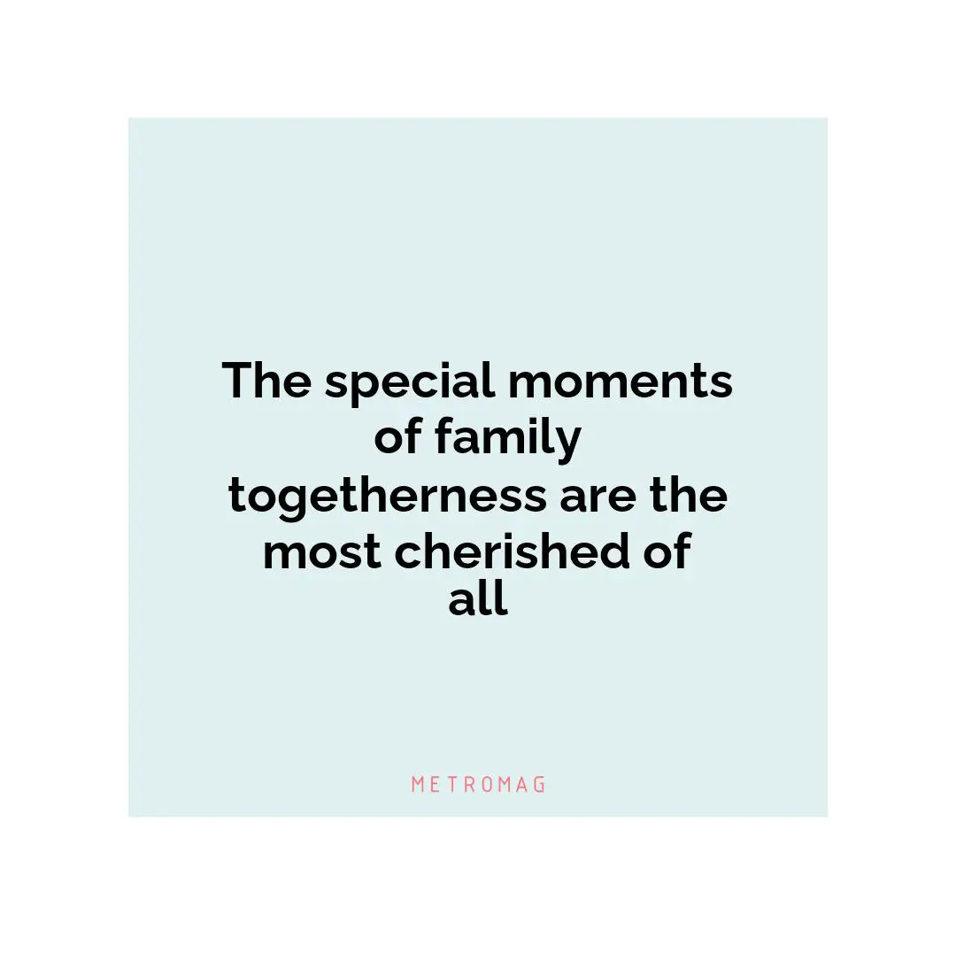 The special moments of family togetherness are the most cherished of all