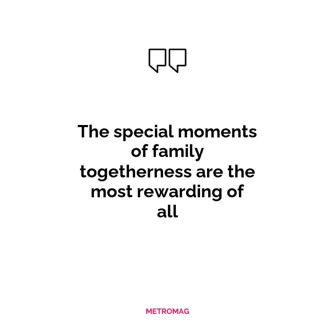 The special moments of family togetherness are the most rewarding of all