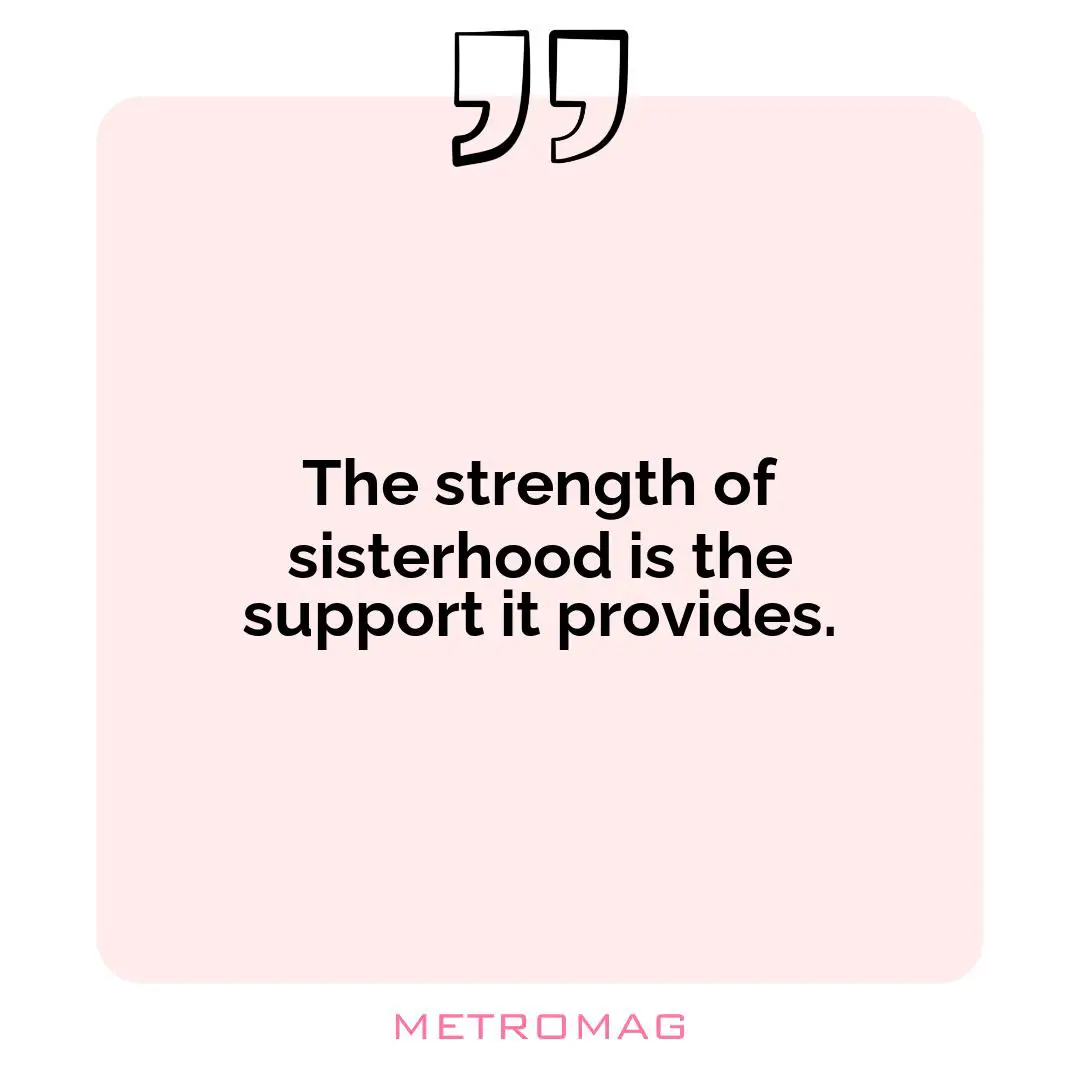 The strength of sisterhood is the support it provides.