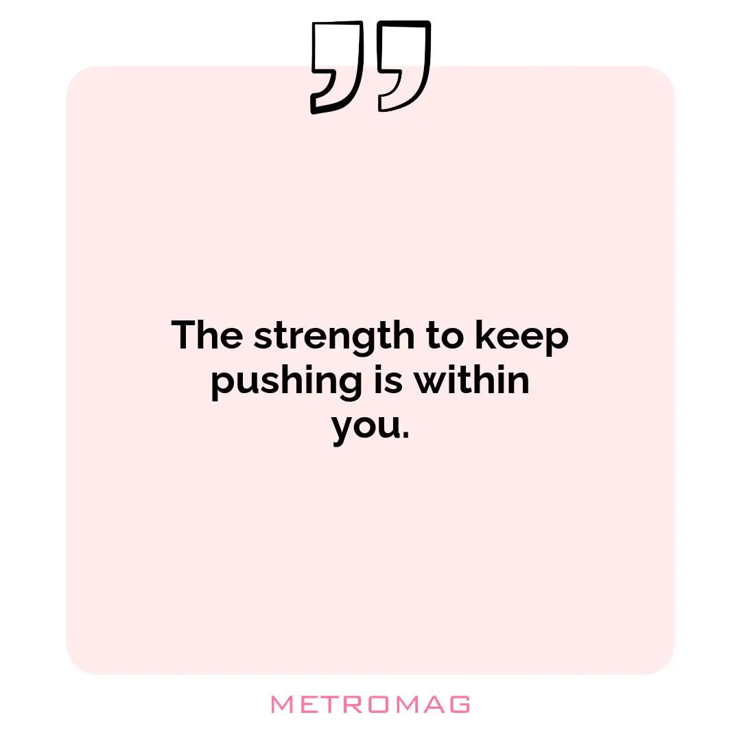 The strength to keep pushing is within you.