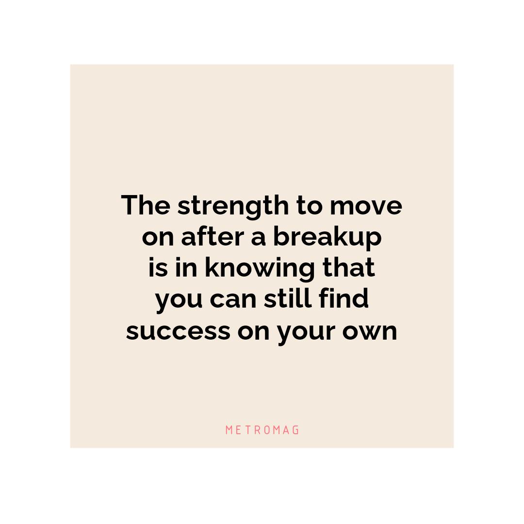 The strength to move on after a breakup is in knowing that you can still find success on your own